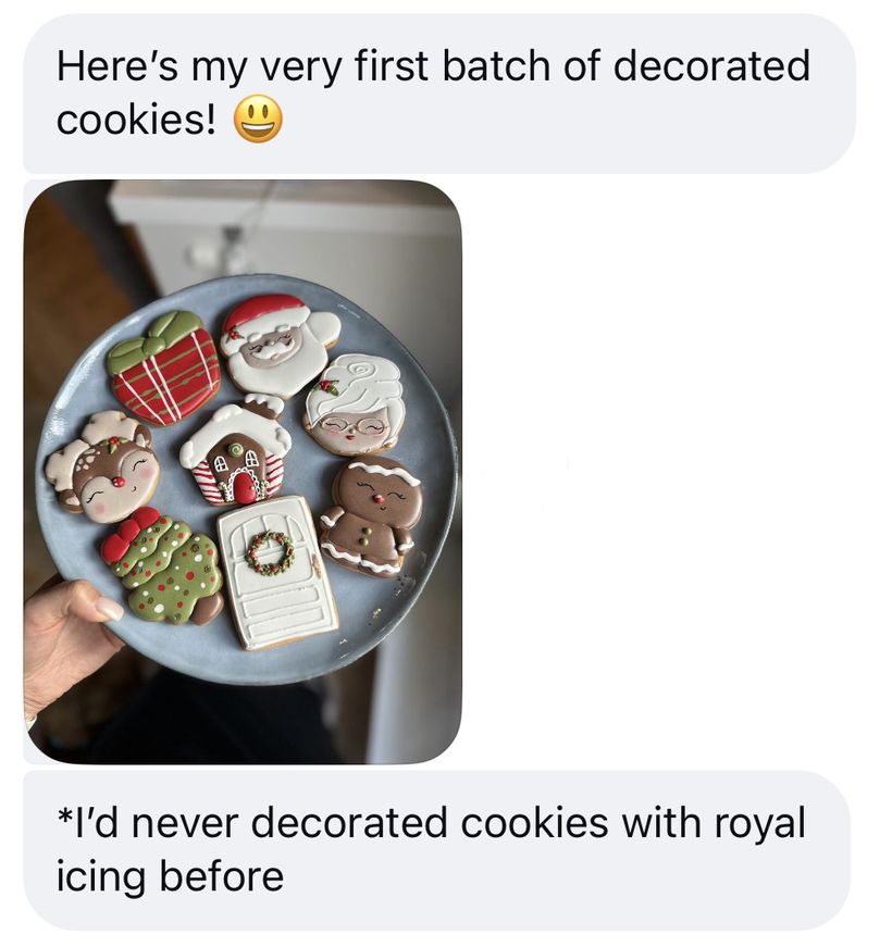 Student message: Here's my very first batch of decorated cookies. I'd never decorated cookies with royal icing before - with a photo of a plate of Christmas cookies.